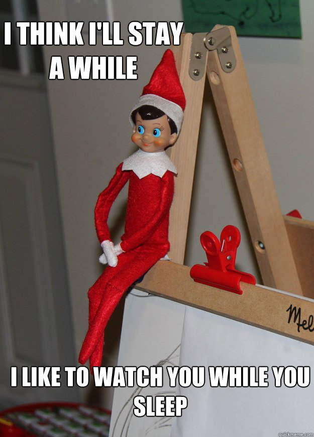 An elf on the shelf sitting on an easel with meme text that reads: I think I'll stay a while, I like to watch you while you sleep